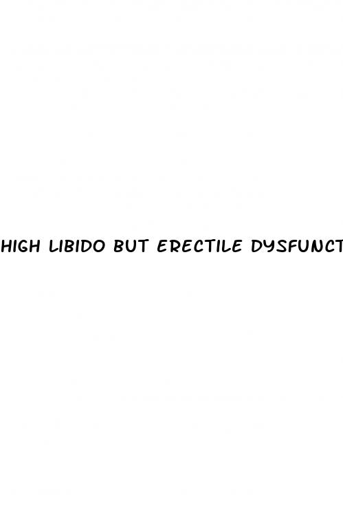 high libido but erectile dysfunction