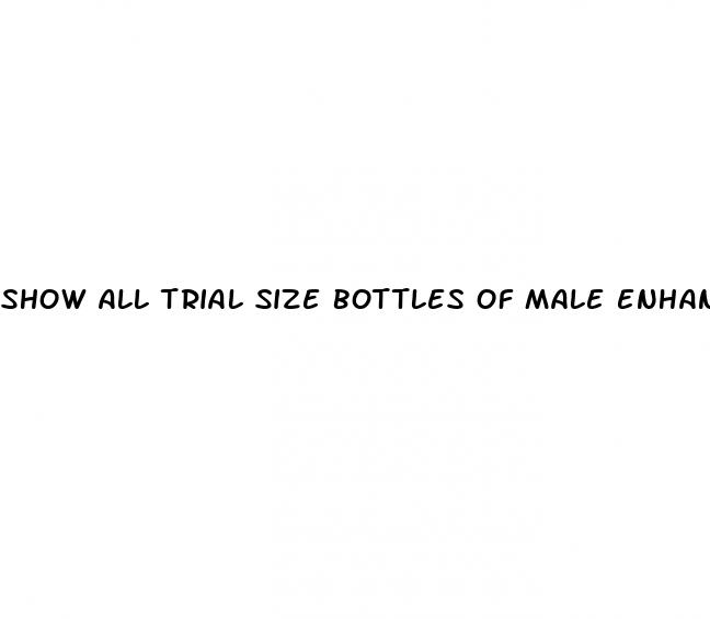 show all trial size bottles of male enhancement drugs