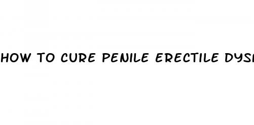 how to cure penile erectile dysfunction