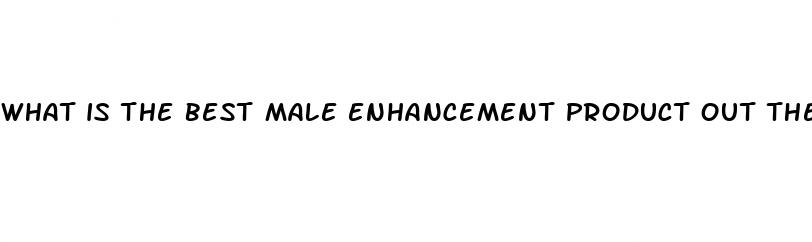 what is the best male enhancement product out there