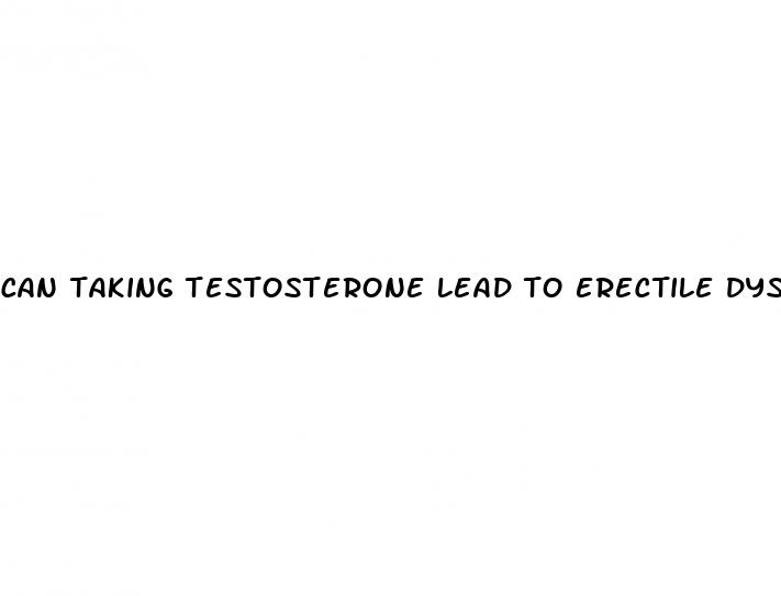 can taking testosterone lead to erectile dysfunction