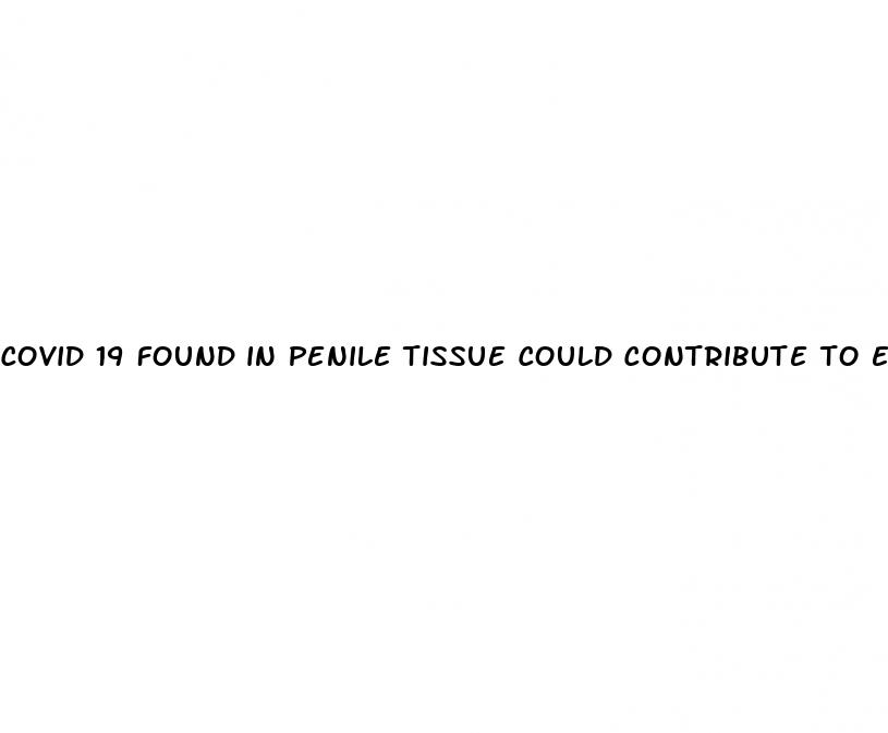 covid 19 found in penile tissue could contribute to erectile dysfunction