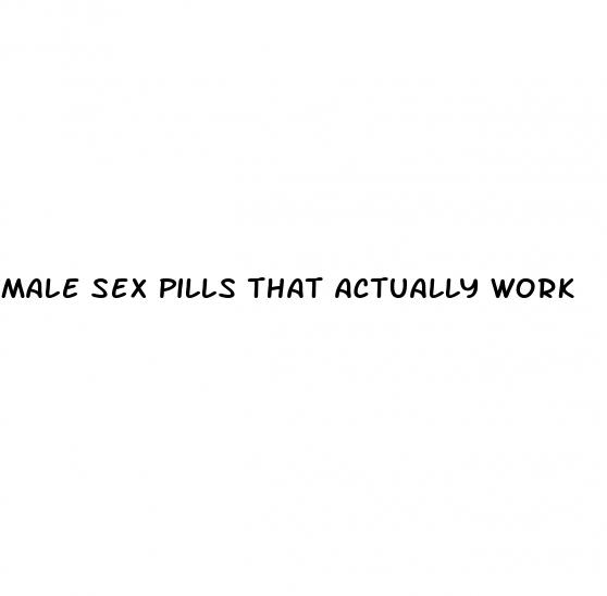 male sex pills that actually work