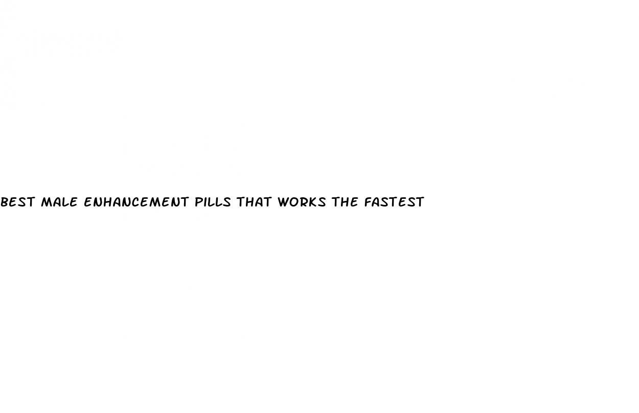 best male enhancement pills that works the fastest