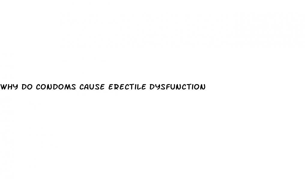 why do condoms cause erectile dysfunction