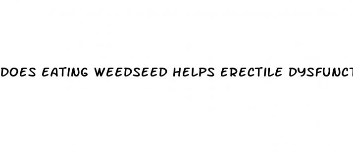 does eating weedseed helps erectile dysfunction