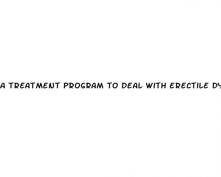 a treatment program to deal with erectile dysfunction would include