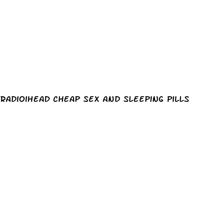 radioihead cheap sex and sleeping pills