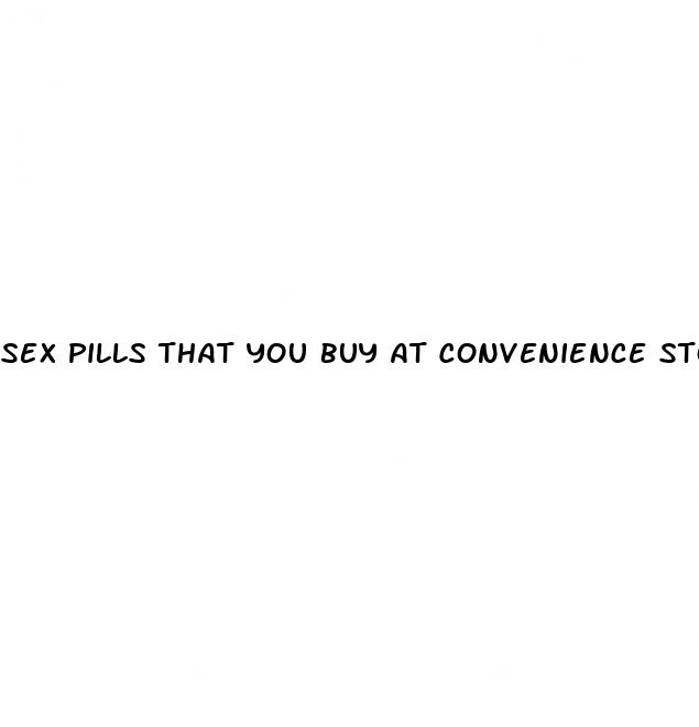 sex pills that you buy at convenience stores