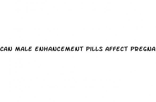 can male enhancement pills affect pregnancy