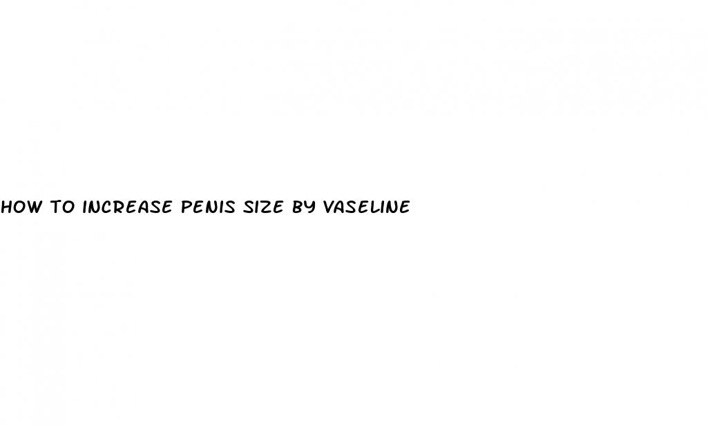 how to increase penis size by vaseline