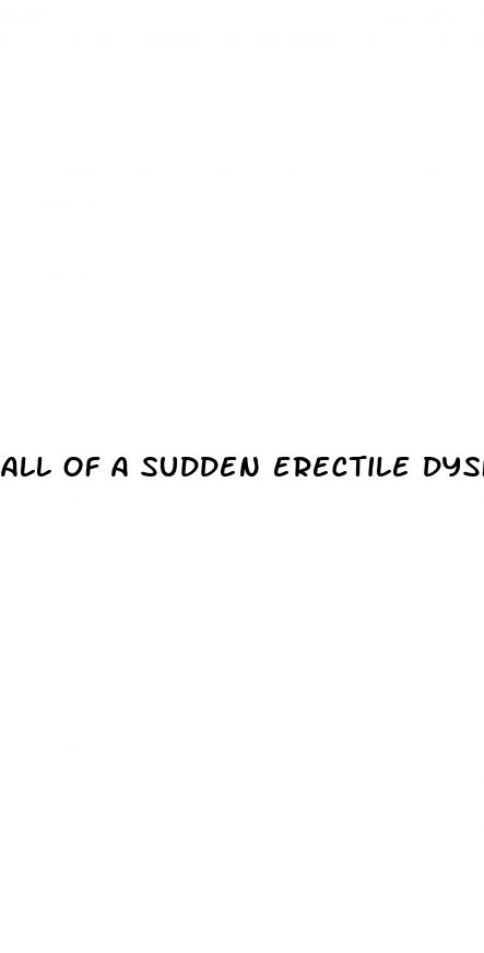 all of a sudden erectile dysfunction