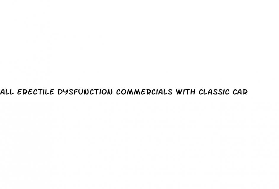 all erectile dysfunction commercials with classic car