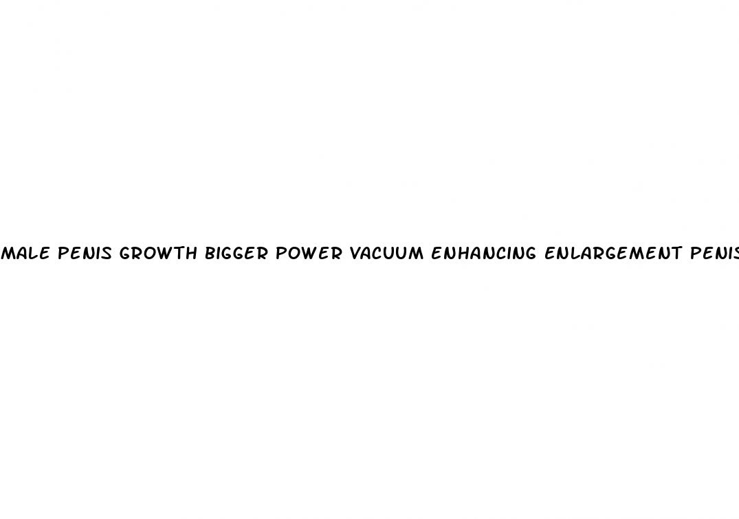 male penis growth bigger power vacuum enhancing enlargement penis pump