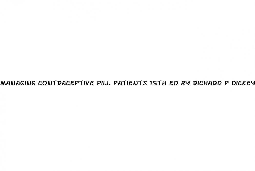 managing contraceptive pill patients 15th ed by richard p dickey