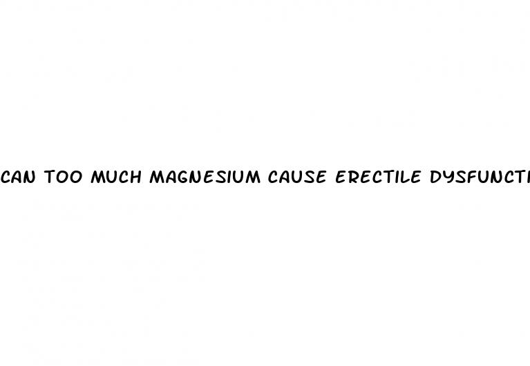 can too much magnesium cause erectile dysfunction