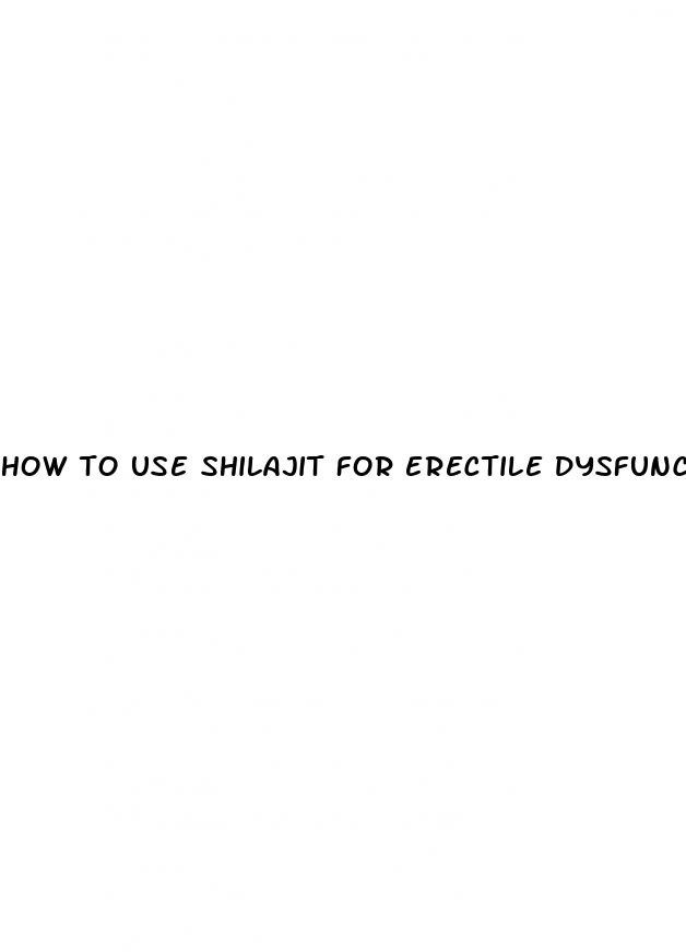 how to use shilajit for erectile dysfunction