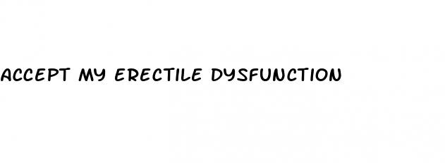 accept my erectile dysfunction