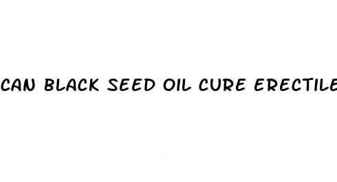 can black seed oil cure erectile dysfunction