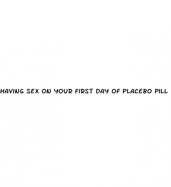 having sex on your first day of placebo pill